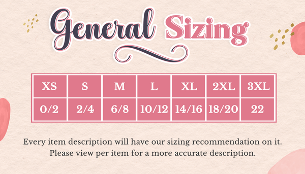  Sizing Chart XS= 0 to 2 S =2 to 4 M = 6 to 8 L= 10 to 12 XL= 14 to 16 2XL =18 to 20 3XL =22 Every item description will have our sizing recommendation on it. Please view per item for a more accurate description.